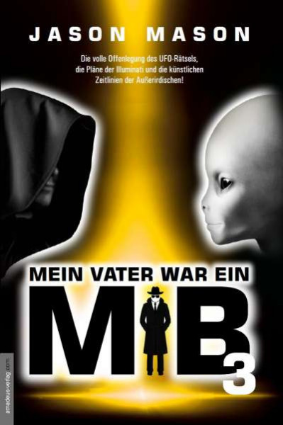 Mein Vater war ein MiB - Band 3: Die volle Offenlegung des UFO-Rätsels, die Pläne der Illuminati und